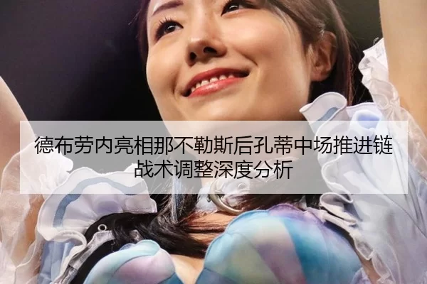 德布劳内亮相那不勒斯后孔蒂中场推进链战术调整深度分析