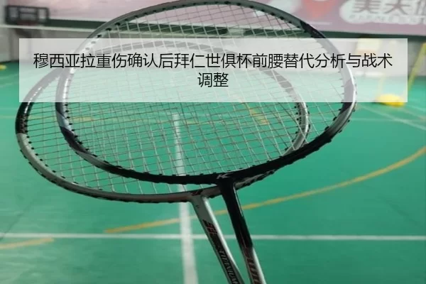 穆西亚拉重伤确认后拜仁世俱杯前腰替代分析与战术调整